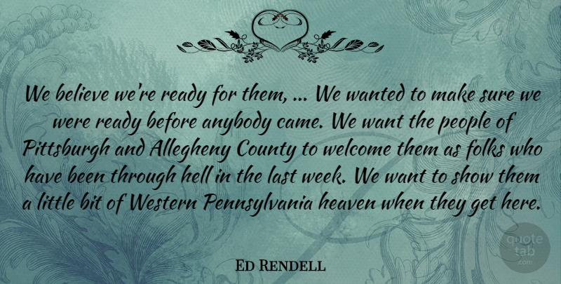 Ed Rendell Quote About Anybody, Believe, Bit, County, Folks: We Believe Were Ready For...