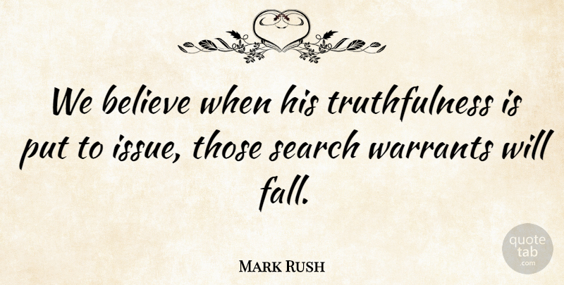 Mark Rush Quote About Believe, Search, Warrants: We Believe When His Truthfulness...