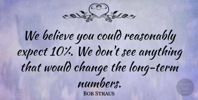 Bob Straus Quote About Believe, Change, Expect, Reasonably: We Believe You Could Reasonably...