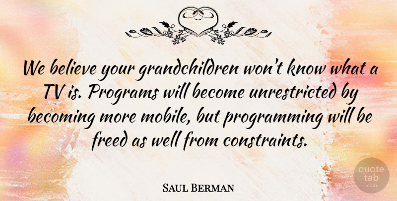 Saul Berman Quote About Becoming, Believe, Freed, Programs, Tv: We Believe Your Grandchildren Wont...