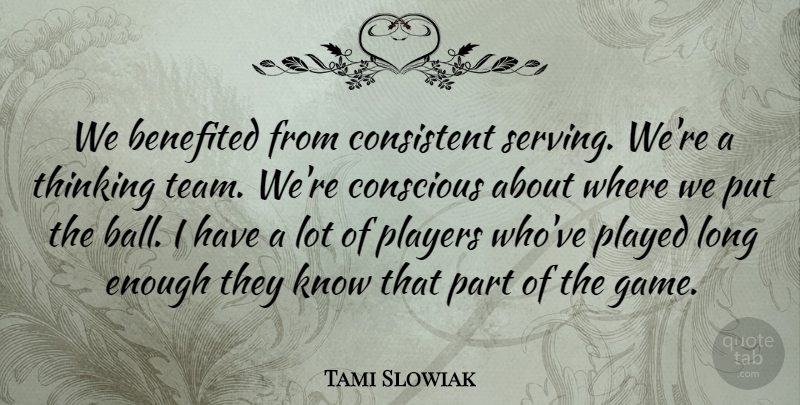 Tami Slowiak Quote About Conscious, Consistent, Played, Players, Thinking: We Benefited From Consistent Serving...
