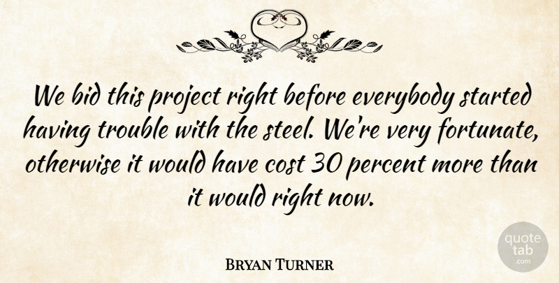 Bryan Turner Quote About Bid, Cost, Everybody, Otherwise, Percent: We Bid This Project Right...