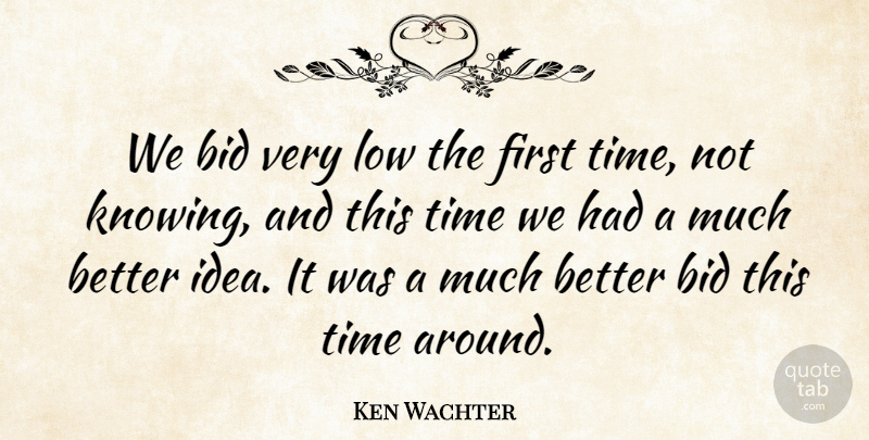 Ken Wachter Quote About Bid, Low, Time: We Bid Very Low The...