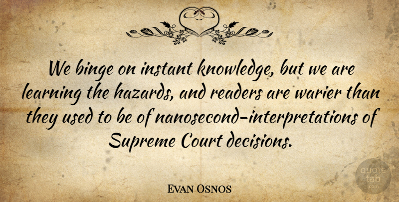 Evan Osnos Quote About Binge, Instant, Knowledge, Learning, Readers: We Binge On Instant Knowledge...