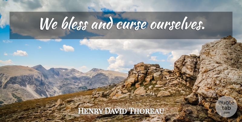 Henry David Thoreau Quote About Knowledge, Consciousness, Bless: We Bless And Curse Ourselves...