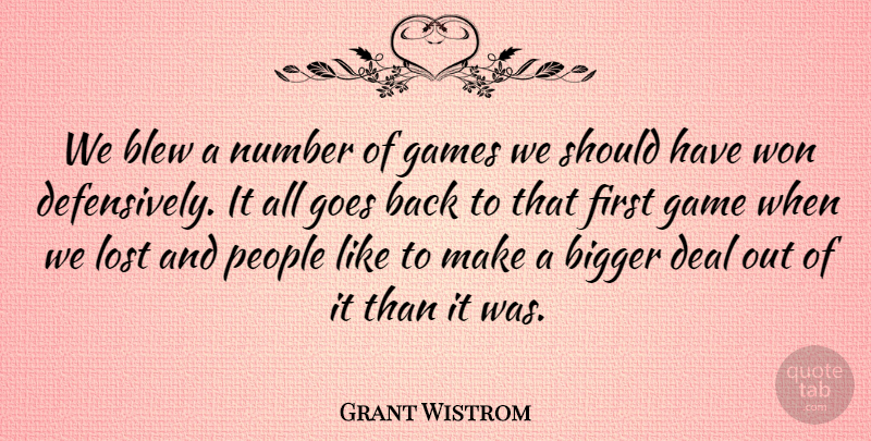 Grant Wistrom Quote About Bigger, Blew, Deal, Games, Goes: We Blew A Number Of...