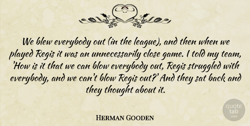 Herman Gooden Quote About Blew, Blow, Close, Everybody, Played: We Blew Everybody Out In...