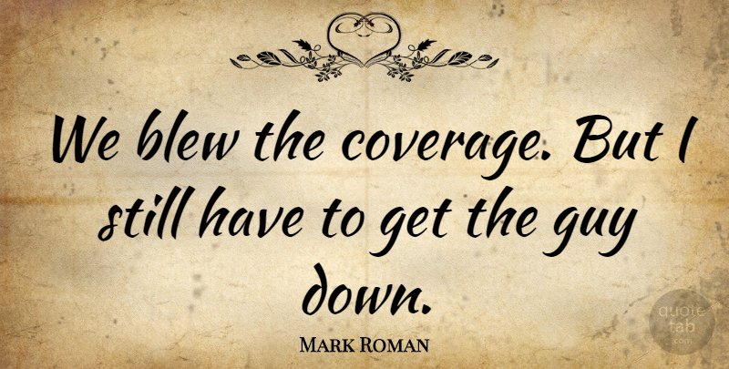 Mark Roman Quote About Blew, Guy: We Blew The Coverage But...