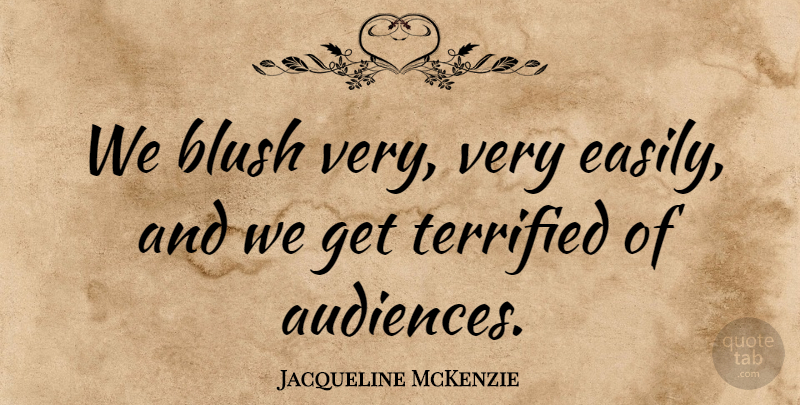 Jacqueline McKenzie Quote About Terrified: We Blush Very Very Easily...