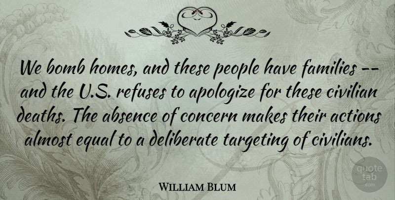 William Blum Quote About Absence, Actions, Almost, Apologize, Bomb: We Bomb Homes And These...