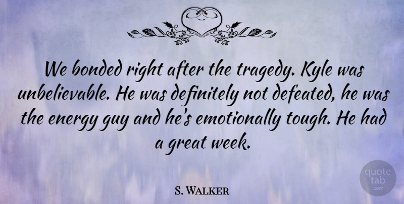 S. Walker Quote About Bonded, Definitely, Energy, Great, Guy: We Bonded Right After The...