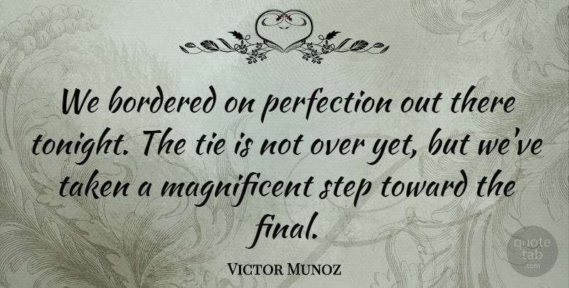 Victor Munoz Quote About Perfection, Step, Taken, Tie, Toward: We Bordered On Perfection Out...