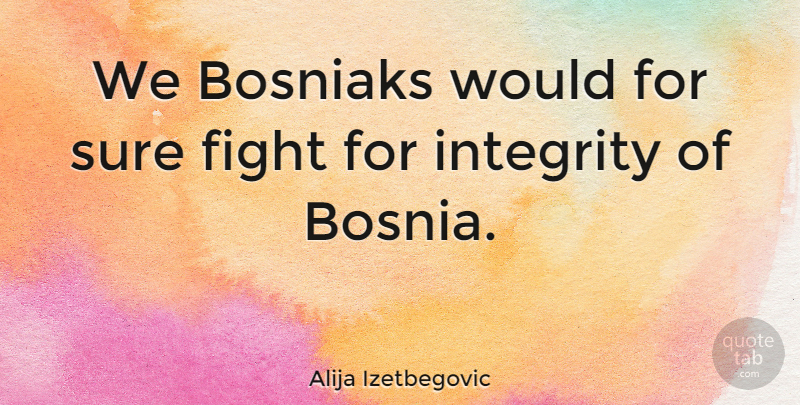 Alija Izetbegovic Quote About Integrity, Fighting, Bosnia: We Bosniaks Would For Sure...