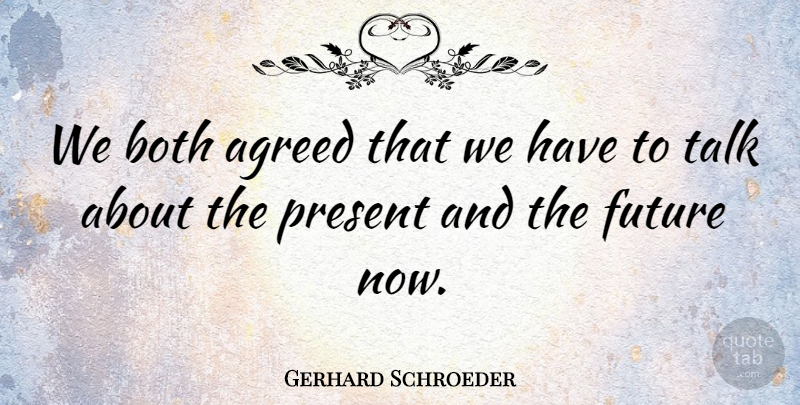 Gerhard Schroeder Quote About Agreed, Both, Future, Present, Talk: We Both Agreed That We...