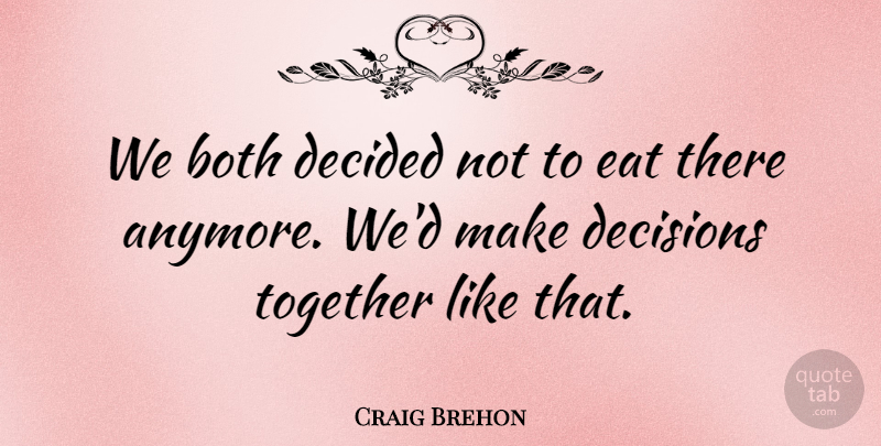 Craig Brehon Quote About Both, Decided, Decisions, Eat, Together: We Both Decided Not To...