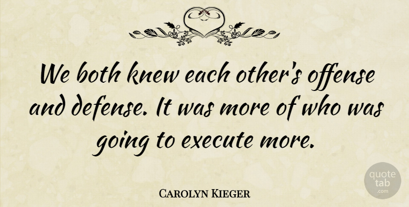Carolyn Kieger Quote About Both, Defense, Execute, Knew, Offense: We Both Knew Each Others...