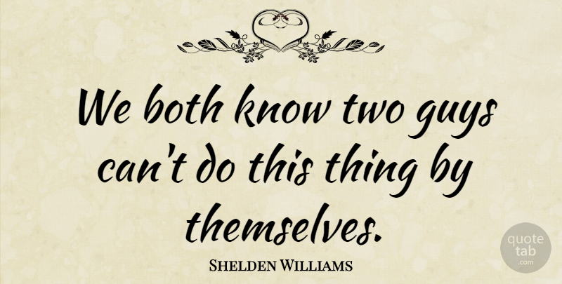 Shelden Williams Quote About Both, Guys: We Both Know Two Guys...