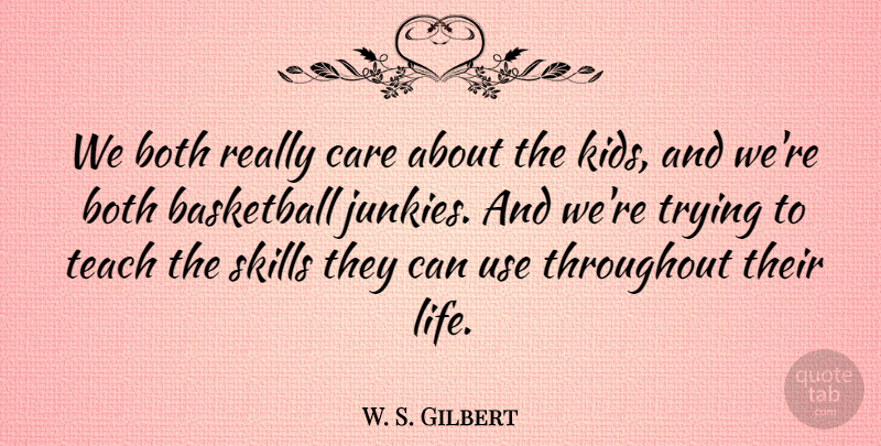 W. S. Gilbert Quote About Basketball, Both, Care, Skills, Teach: We Both Really Care About...