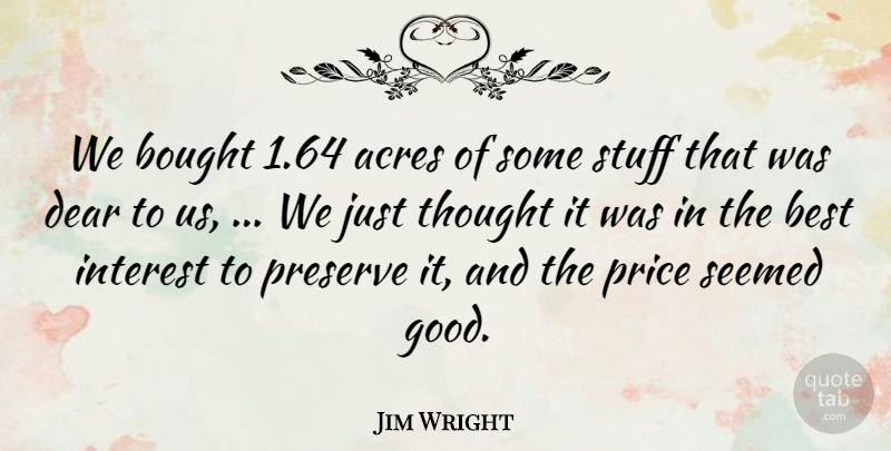 Jim Wright Quote About Acres, Best, Bought, Dear, Interest: We Bought 1 64 Acres...