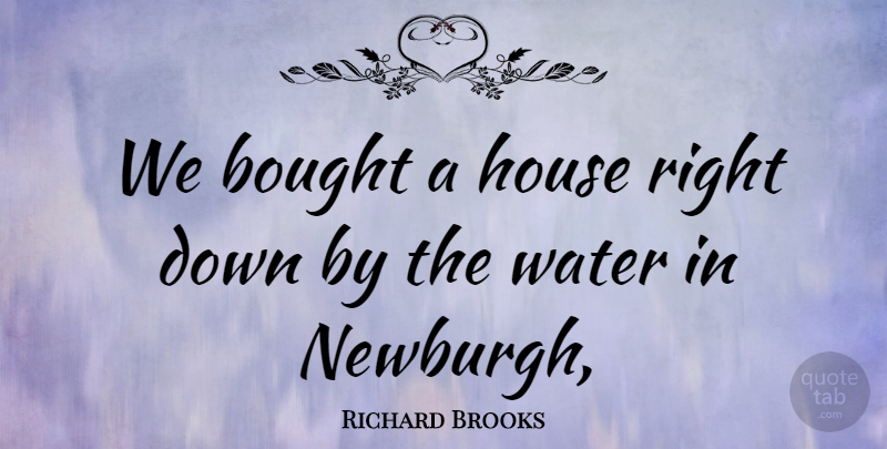 Richard Brooks Quote About Bought, House, Water: We Bought A House Right...