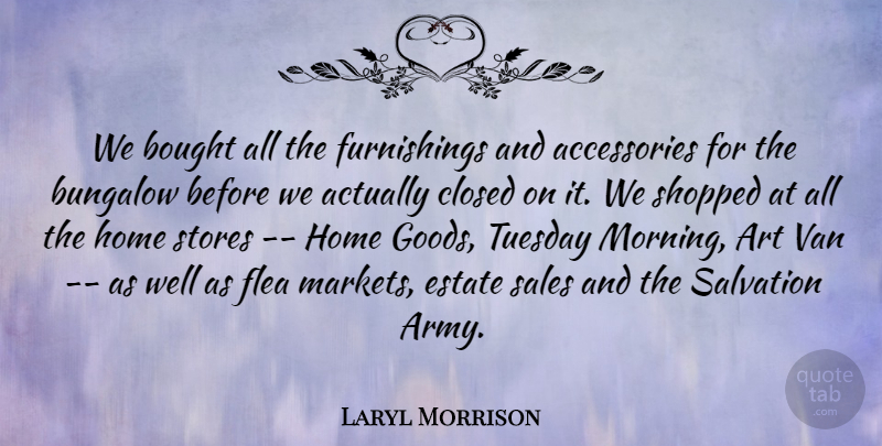 Laryl Morrison Quote About Art, Bought, Closed, Estate, Flea: We Bought All The Furnishings...