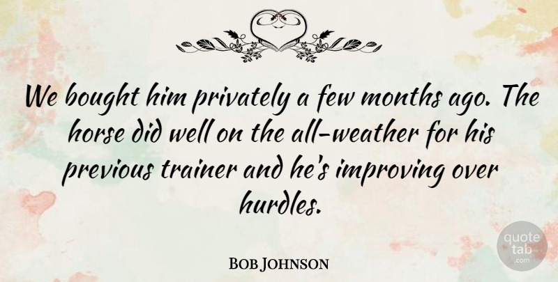 Bob Johnson Quote About Bought, Few, Horse, Improving, Months: We Bought Him Privately A...
