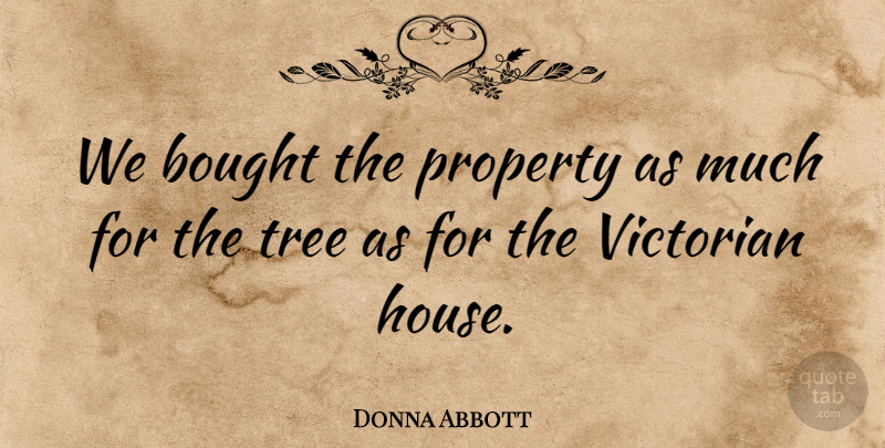 Donna Abbott Quote About Bought, Property, Tree, Victorian: We Bought The Property As...