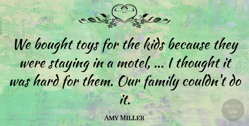 Amy Miller Quote About Bought, Family, Hard, Kids, Staying: We Bought Toys For The...