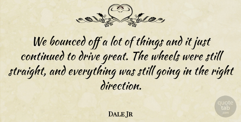 Dale Jr Quote About Continued, Drive, Wheels: We Bounced Off A Lot...