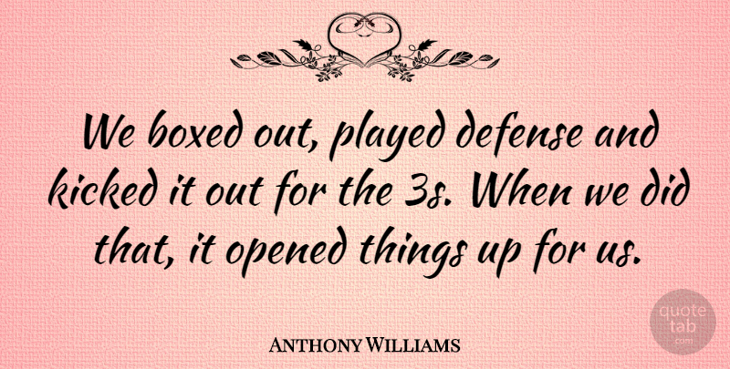 Anthony Williams Quote About Boxed, Defense, Kicked, Opened, Played: We Boxed Out Played Defense...