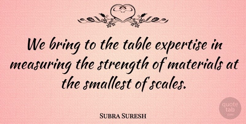 Subra Suresh Quote About Bring, Expertise, Materials, Smallest, Strength: We Bring To The Table...