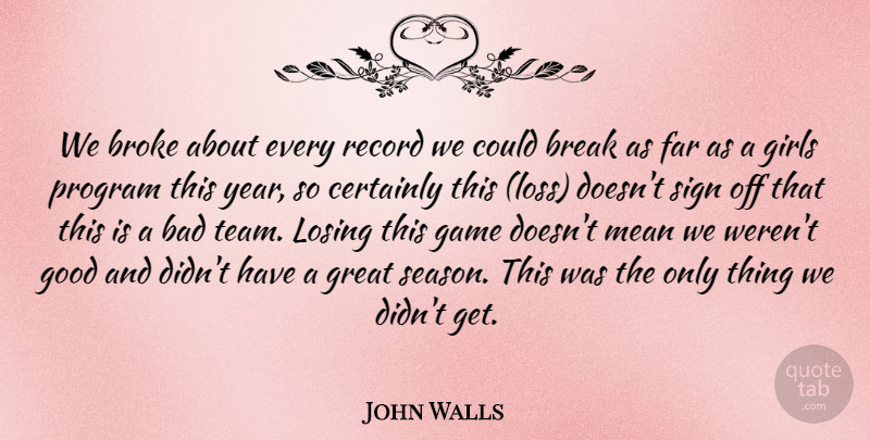 John Walls Quote About Bad, Break, Broke, Certainly, Far: We Broke About Every Record...