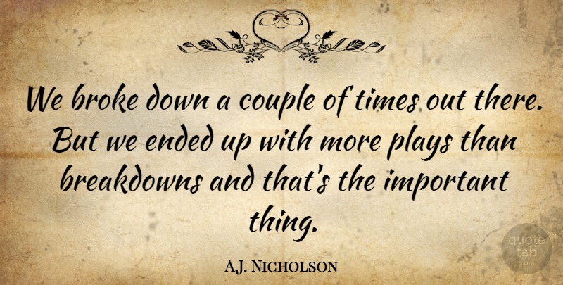 A.J. Nicholson Quote About Broke, Couple, Ended, Plays: We Broke Down A Couple...