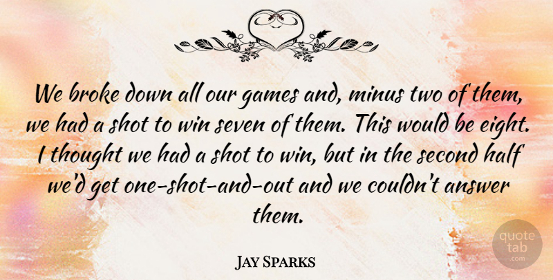 Jay Sparks Quote About Answer, Broke, Games, Half, Minus: We Broke Down All Our...