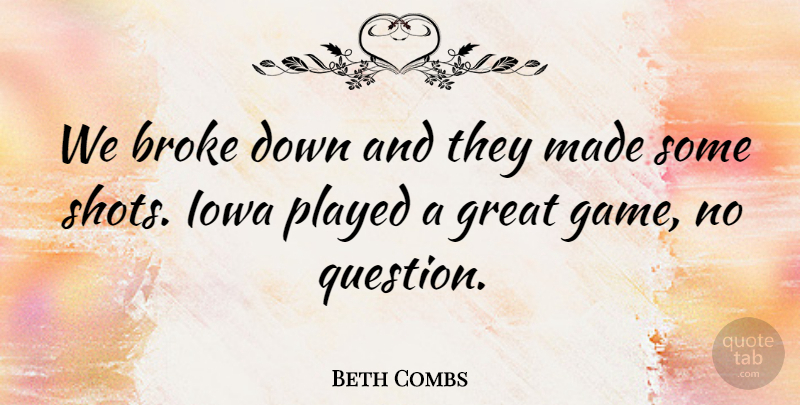 Beth Combs Quote About Broke, Great, Iowa, Played: We Broke Down And They...