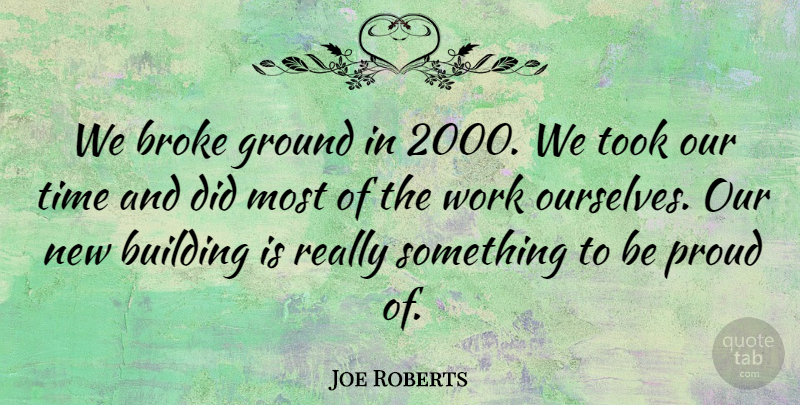 Joe Roberts Quote About Broke, Building, Ground, Proud, Time: We Broke Ground In 2000...