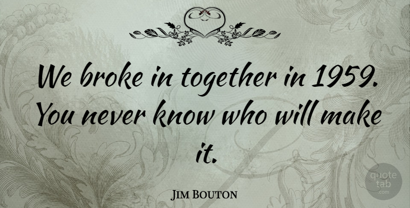 Jim Bouton Quote About Broke, Together: We Broke In Together In...