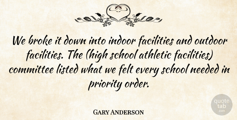Gary Anderson Quote About Athletic, Broke, Committee, Facilities, Felt: We Broke It Down Into...