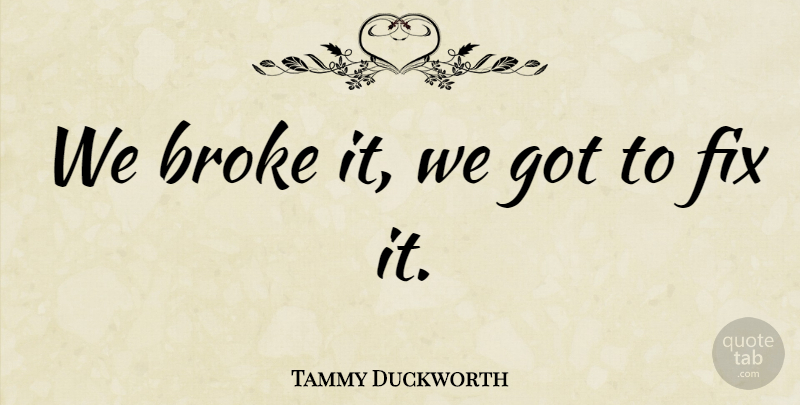 Tammy Duckworth Quote About Broke, Fix: We Broke It We Got...