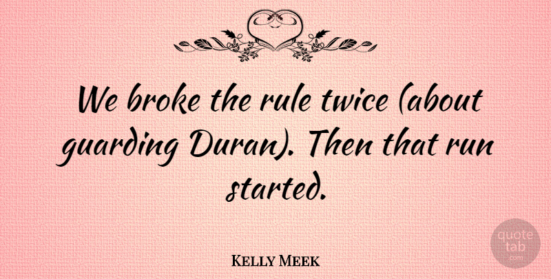 Kelly Meek Quote About Broke, Rule, Run, Twice: We Broke The Rule Twice...