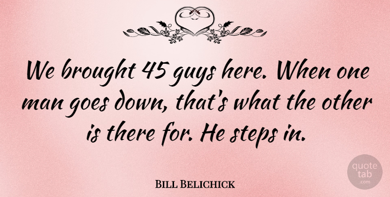 Bill Belichick Quote About Brought, Goes, Guys, Man, Steps: We Brought 45 Guys Here...
