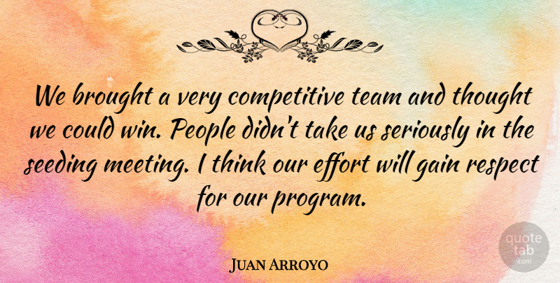 Juan Arroyo Quote About Brought, Effort, Gain, People, Respect: We Brought A Very Competitive...