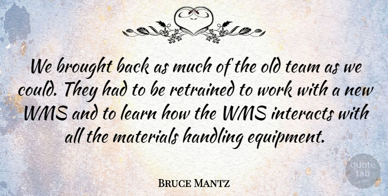 Bruce Mantz Quote About Brought, Handling, Learn, Materials, Team: We Brought Back As Much...