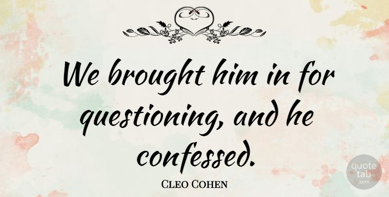 Cleo Cohen Quote About Brought: We Brought Him In For...