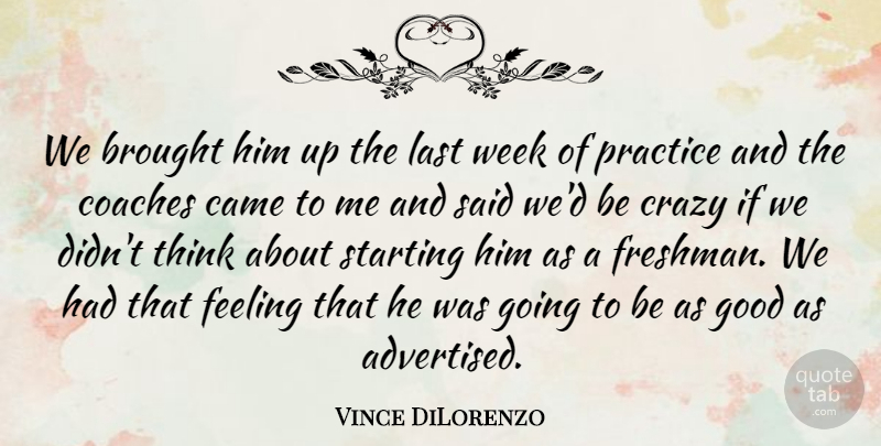 Vince DiLorenzo Quote About Brought, Came, Coaches, Crazy, Feeling: We Brought Him Up The...