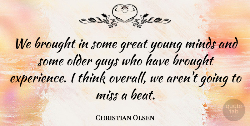 Christian Olsen Quote About Brought, Great, Guys, Minds, Miss: We Brought In Some Great...