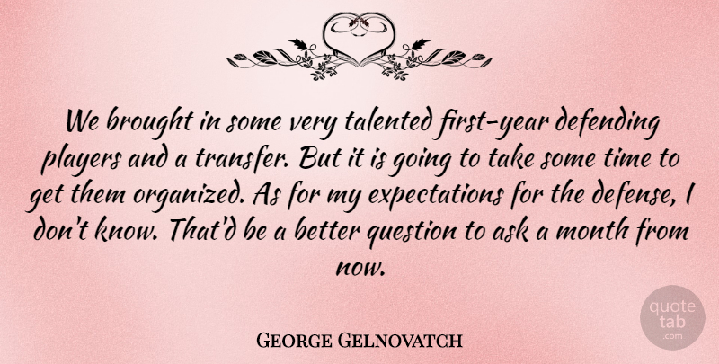 George Gelnovatch Quote About Ask, Brought, Defending, Month, Players: We Brought In Some Very...
