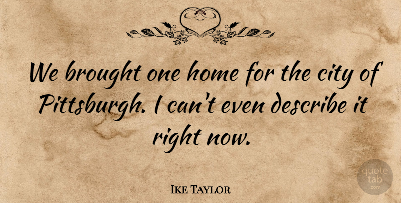 Ike Taylor Quote About Brought, City, Describe, Home: We Brought One Home For...
