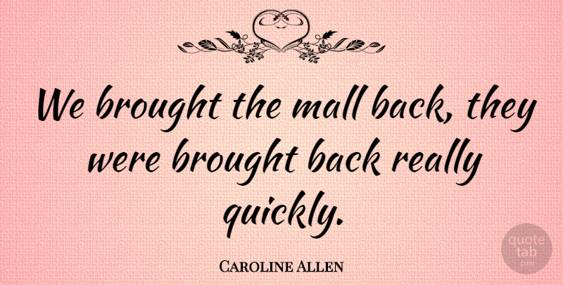 Caroline Allen Quote About Brought, Mall: We Brought The Mall Back...