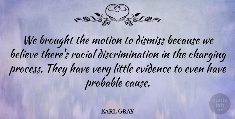 Earl Gray Quote About Believe, Brought, Dismiss, Evidence, Motion: We Brought The Motion To...